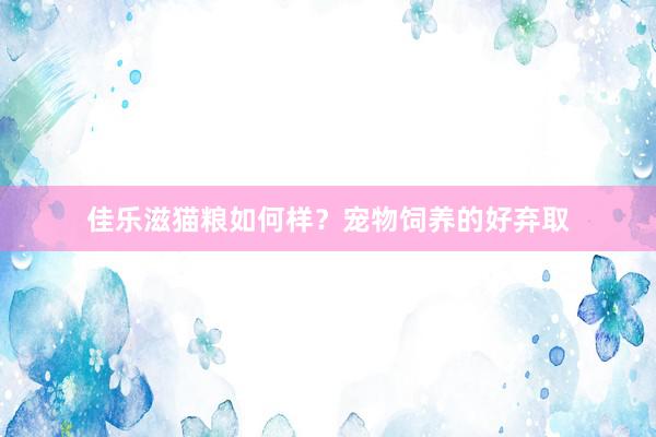 佳乐滋猫粮如何样？宠物饲养的好弃取