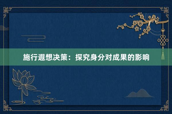 施行遐想决策：探究身分对成果的影响