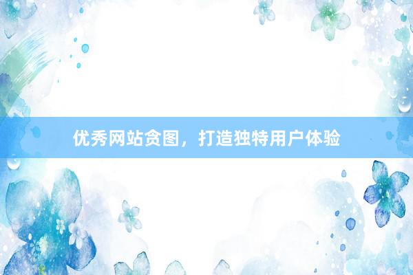 优秀网站贪图，打造独特用户体验