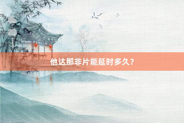 他达那非片能延时多久？